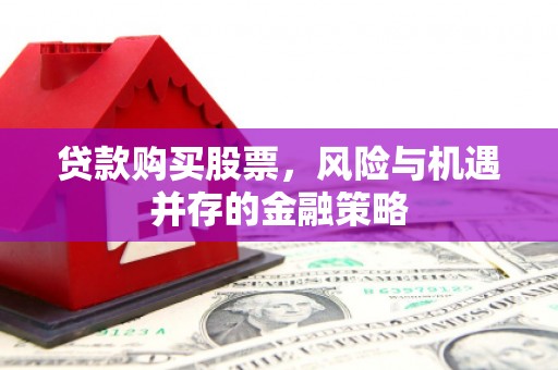 潍坊贷款购买股票，风险与机遇并存的金融策略