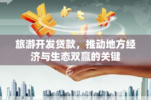潍坊旅游开发贷款，推动地方经济与生态双赢的关键