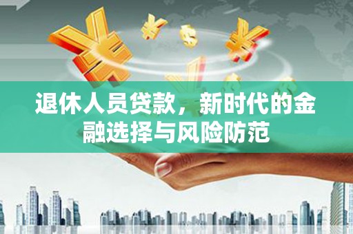 潍坊退休人员贷款，新时代的金融选择与风险防范