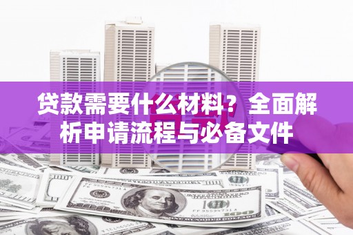 潍坊贷款需要什么材料？全面解析申请流程与必备文件