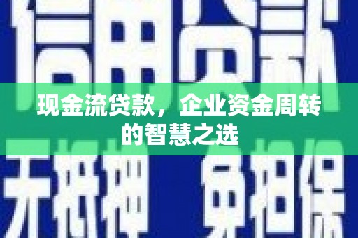 潍坊现金流贷款，企业资金周转的智慧之选