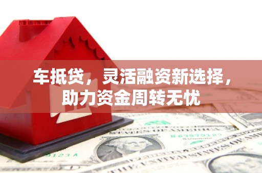 潍坊车抵贷，灵活融资新选择，助力资金周转无忧