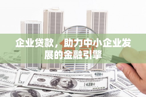 潍坊企业贷款，助力中小企业发展的金融引擎