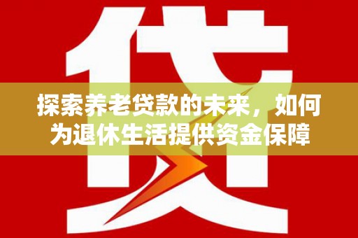 潍坊探索养老贷款的未来，如何为退休生活提供资金保障