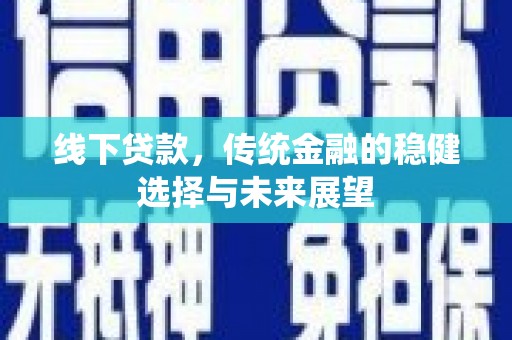 潍坊线下贷款，传统金融的稳健选择与未来展望