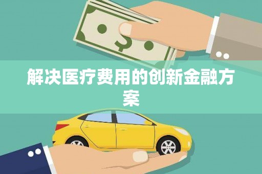 潍坊解决医疗费用的创新金融方案