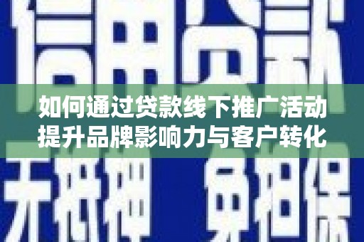 潍坊如何通过贷款线下推广活动提升品牌影响力与客户转化率