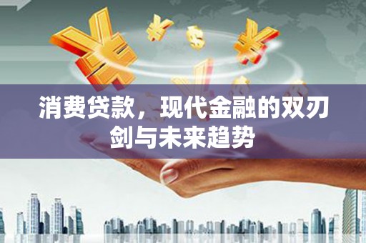 潍坊消费贷款，现代金融的双刃剑与未来趋势