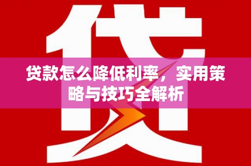 潍坊贷款怎么降低利率，实用策略与技巧全解析