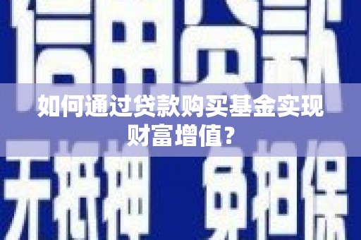 潍坊如何通过贷款购买基金实现财富增值？