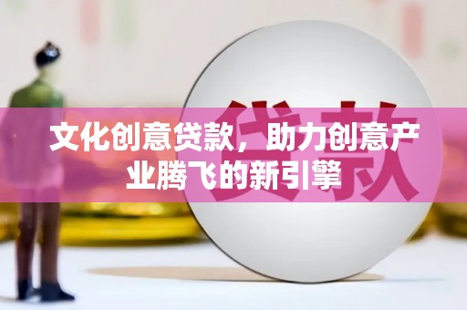 潍坊文化创意贷款，助力创意产业腾飞的新引擎