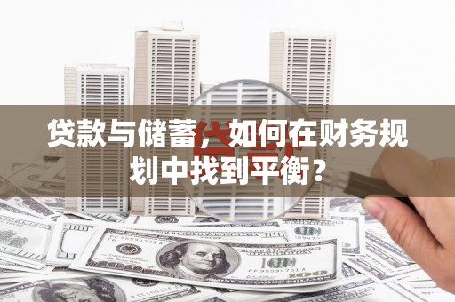 潍坊贷款与储蓄，如何在财务规划中找到平衡？