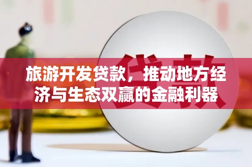 潍坊旅游开发贷款，推动地方经济与生态双赢的金融利器