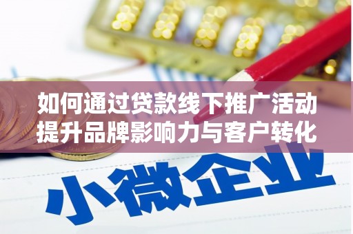 潍坊如何通过贷款线下推广活动提升品牌影响力与客户转化率