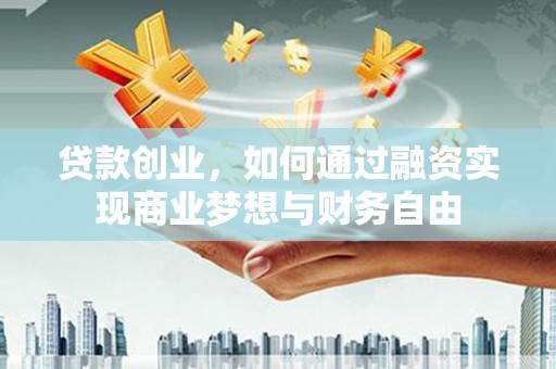 潍坊贷款创业，如何通过融资实现商业梦想与财务自由