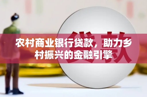 潍坊农村商业银行贷款，助力乡村振兴的金融引擎
