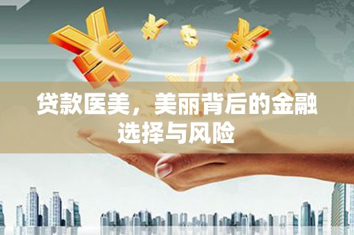 潍坊贷款医美，美丽背后的金融选择与风险