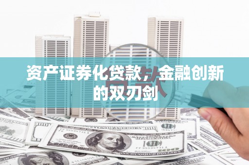潍坊资产证券化贷款，金融创新的双刃剑