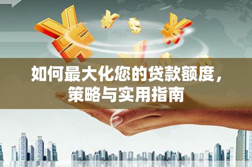 潍坊如何最大化您的贷款额度，策略与实用指南
