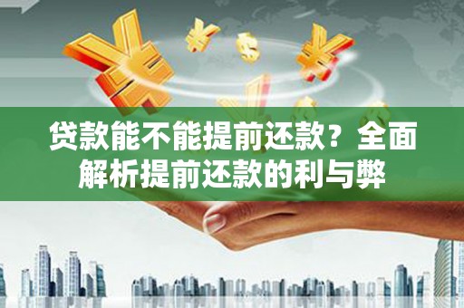 潍坊贷款能不能提前还款？全面解析提前还款的利与弊