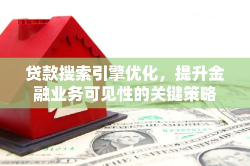潍坊贷款搜索引擎优化，提升金融业务可见性的关键策略