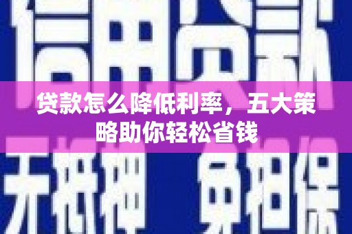 潍坊贷款怎么降低利率，五大策略助你轻松省钱