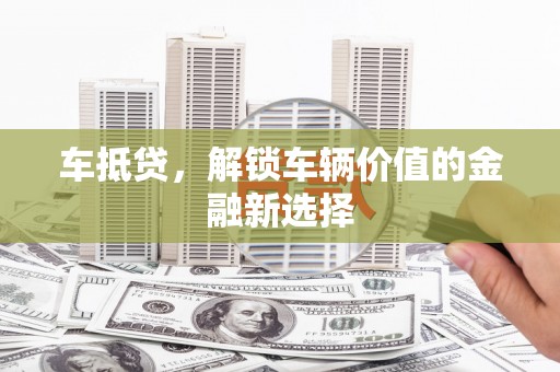 潍坊车抵贷，解锁车辆价值的金融新选择