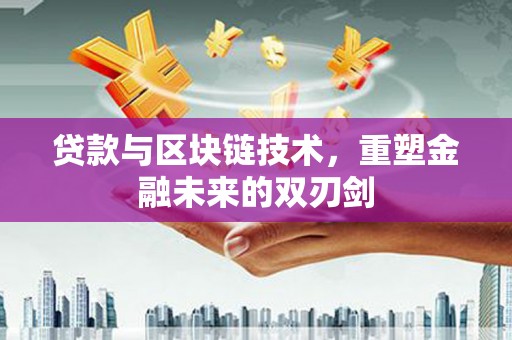 潍坊贷款与区块链技术，重塑金融未来的双刃剑