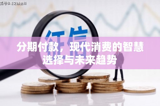 潍坊分期付款，现代消费的智慧选择与未来趋势