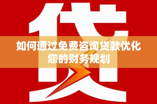 潍坊如何通过免费咨询贷款优化您的财务规划