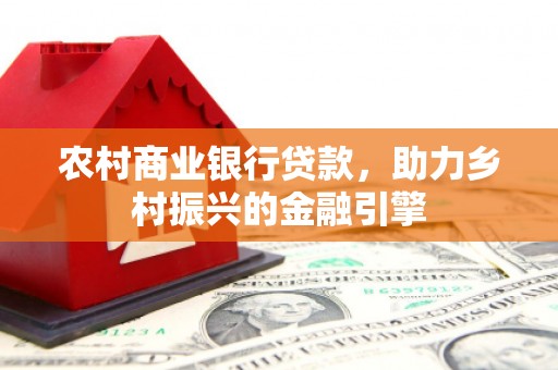 潍坊农村商业银行贷款，助力乡村振兴的金融引擎