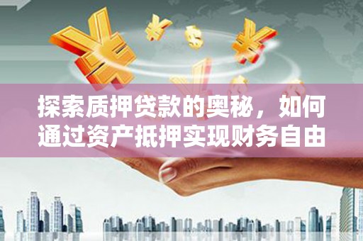 潍坊探索质押贷款的奥秘，如何通过资产抵押实现财务自由