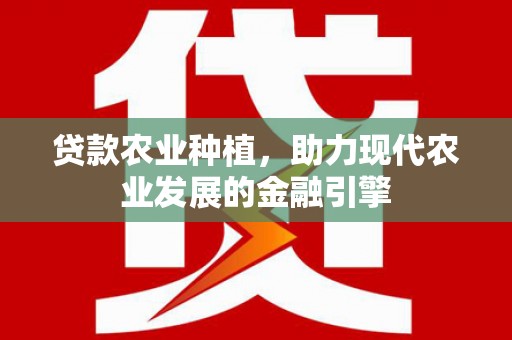 潍坊贷款农业种植，助力现代农业发展的金融引擎