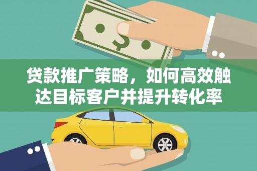 潍坊贷款推广策略，如何高效触达目标客户并提升转化率