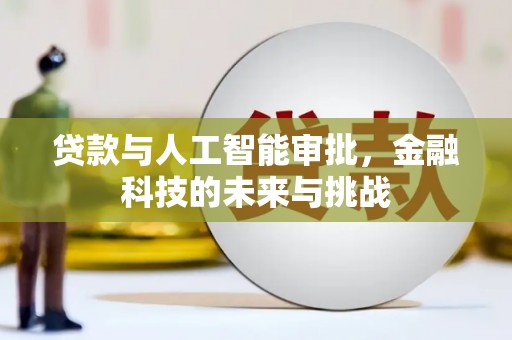 潍坊贷款与人工智能审批，金融科技的未来与挑战