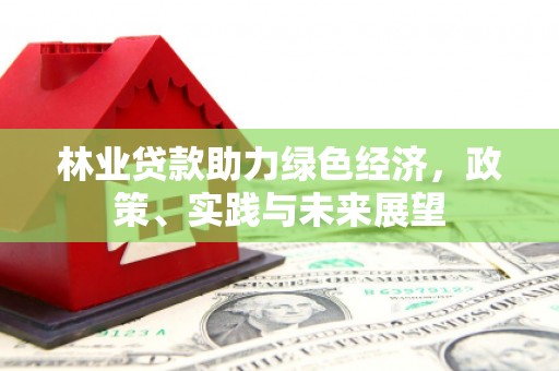 潍坊林业贷款助力绿色经济，政策、实践与未来展望