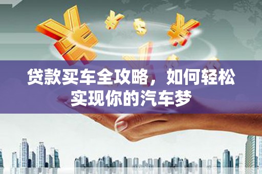 潍坊贷款买车全攻略，如何轻松实现你的汽车梦