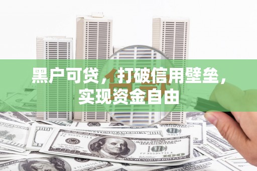 潍坊黑户可贷，打破信用壁垒，实现资金自由