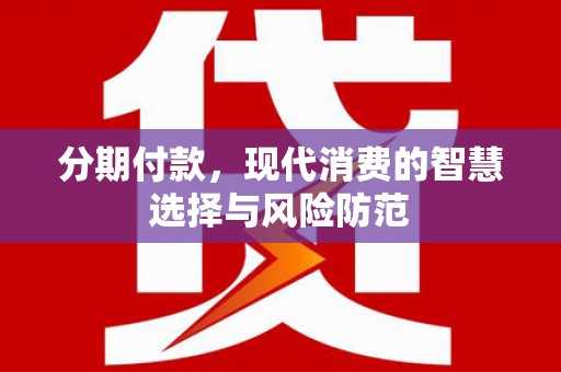 潍坊分期付款，现代消费的智慧选择与风险防范