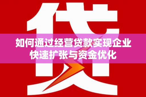 潍坊如何通过经营贷款实现企业快速扩张与资金优化