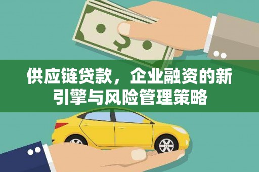 潍坊供应链贷款，企业融资的新引擎与风险管理策略