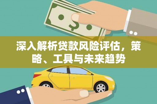 潍坊深入解析贷款风险评估，策略、工具与未来趋势