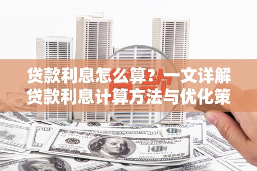 潍坊贷款利息怎么算？一文详解贷款利息计算方法与优化策略