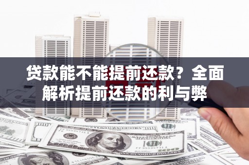潍坊贷款能不能提前还款？全面解析提前还款的利与弊