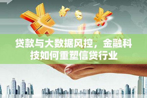 潍坊贷款与大数据风控，金融科技如何重塑信贷行业