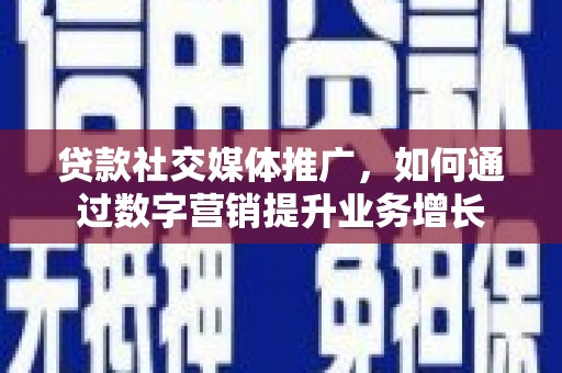 潍坊贷款社交媒体推广，如何通过数字营销提升业务增长