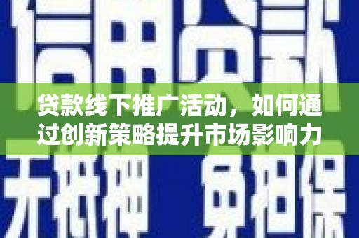 潍坊贷款线下推广活动，如何通过创新策略提升市场影响力