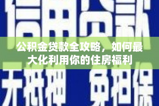 潍坊公积金贷款全攻略，如何最大化利用你的住房福利