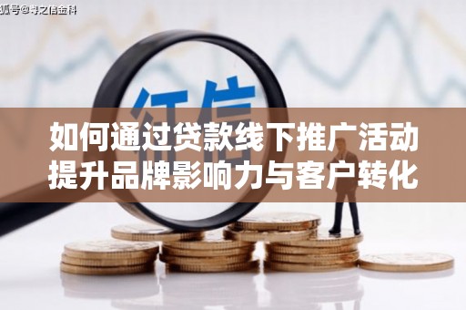 潍坊如何通过贷款线下推广活动提升品牌影响力与客户转化率