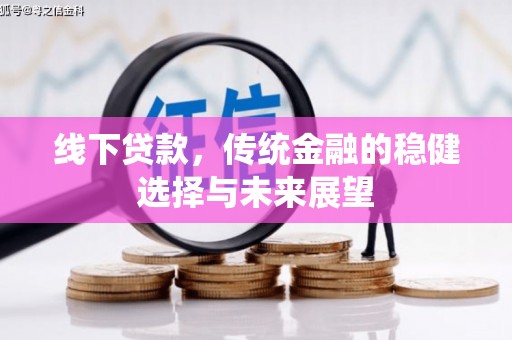 潍坊线下贷款，传统金融的稳健选择与未来展望